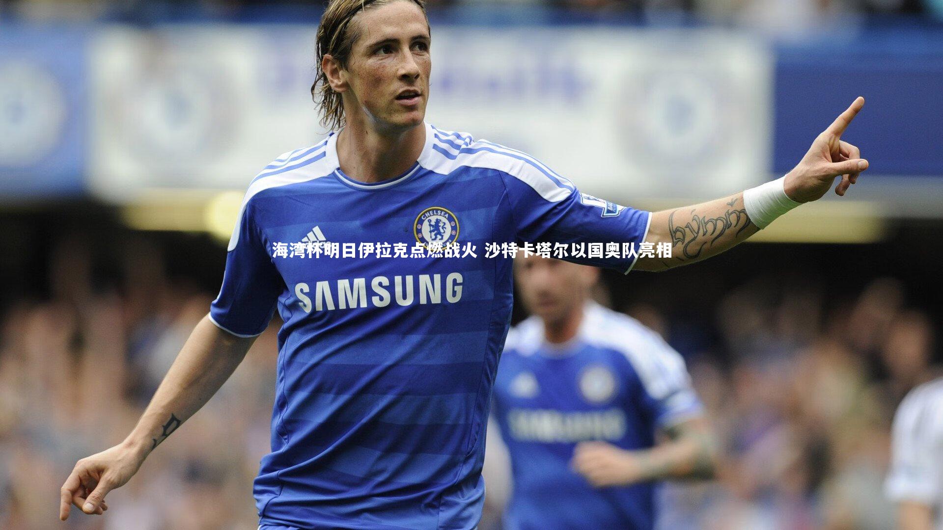 海湾杯明日伊拉克点燃战火 沙特卡塔尔以国奥队亮相