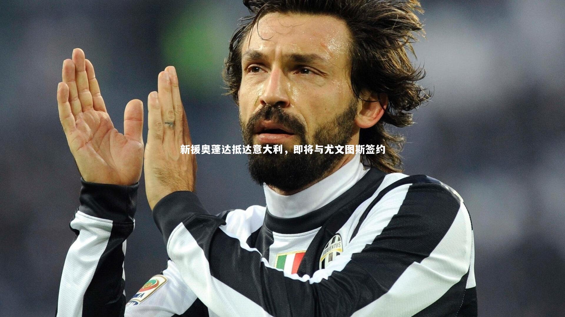 新援奥蓬达抵达意大利，即将与尤文图斯签约