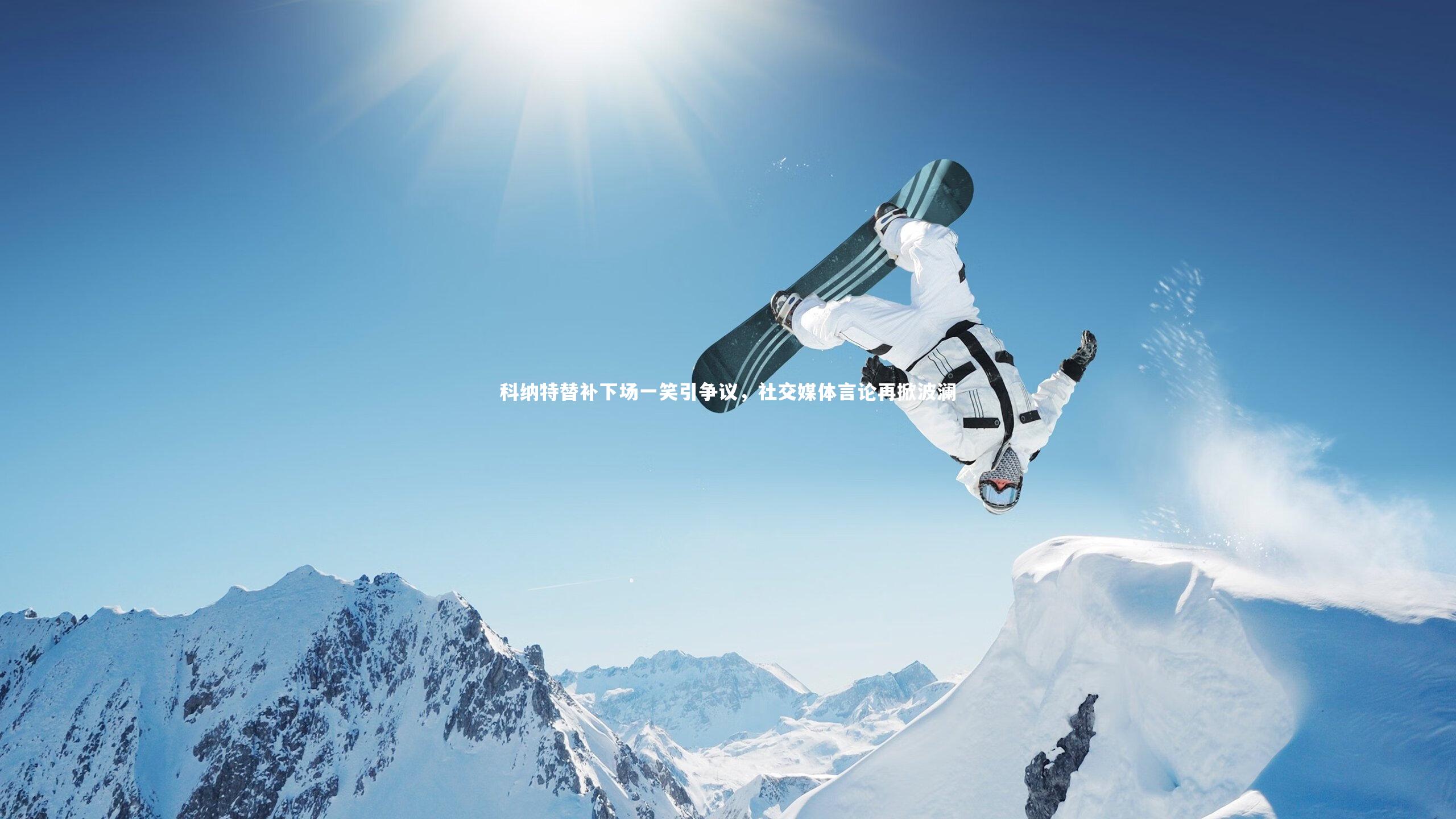 科纳特替补下场一笑引争议,社交媒体言论再掀波澜