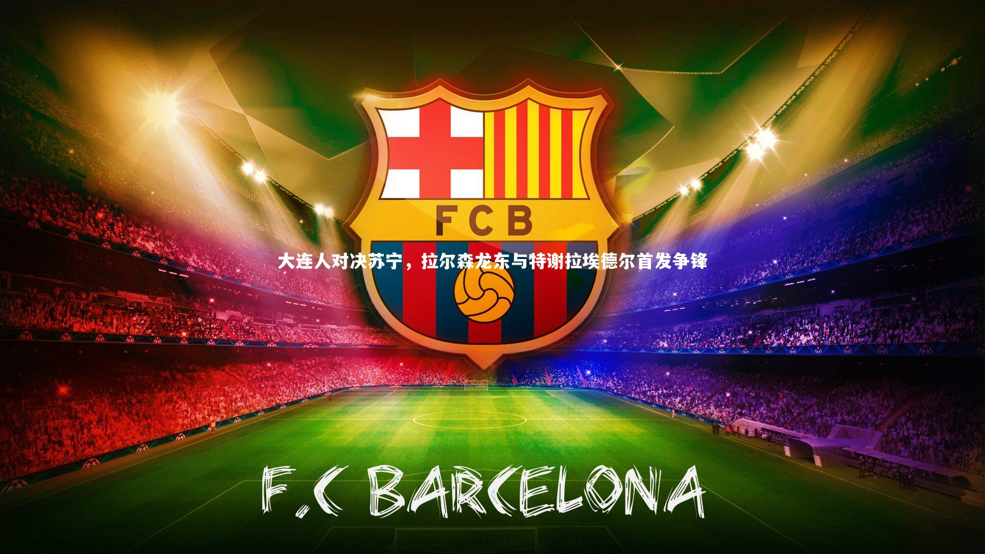 爱游戏官方入口|大连人对决苏宁，拉尔森龙东与特谢拉埃德尔首发争锋